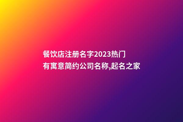 餐饮店注册名字2023热门 有寓意简约公司名称,起名之家-第1张-公司起名-玄机派